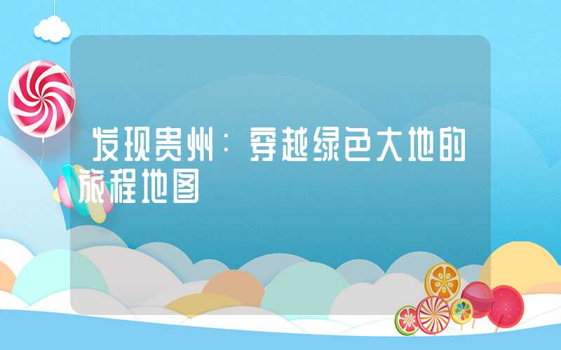 发现贵州：穿越绿色大地的旅程地图