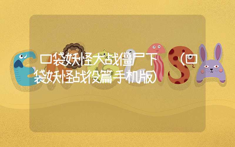 口袋妖怪大战僵尸下载（口袋妖怪战役篇手机版）