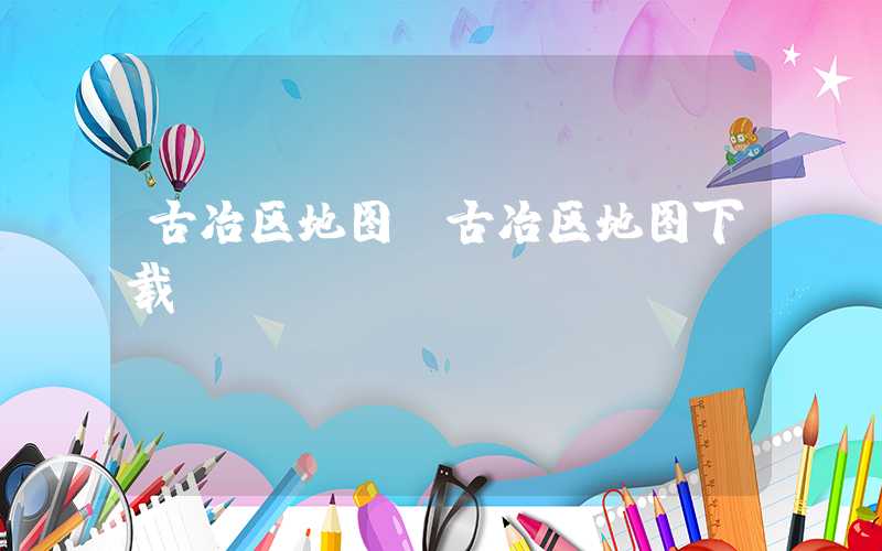 古冶区地图(古冶区地图下载)