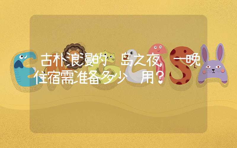 古朴浪漫的长岛之夜，一晚住宿需准备多少费用？