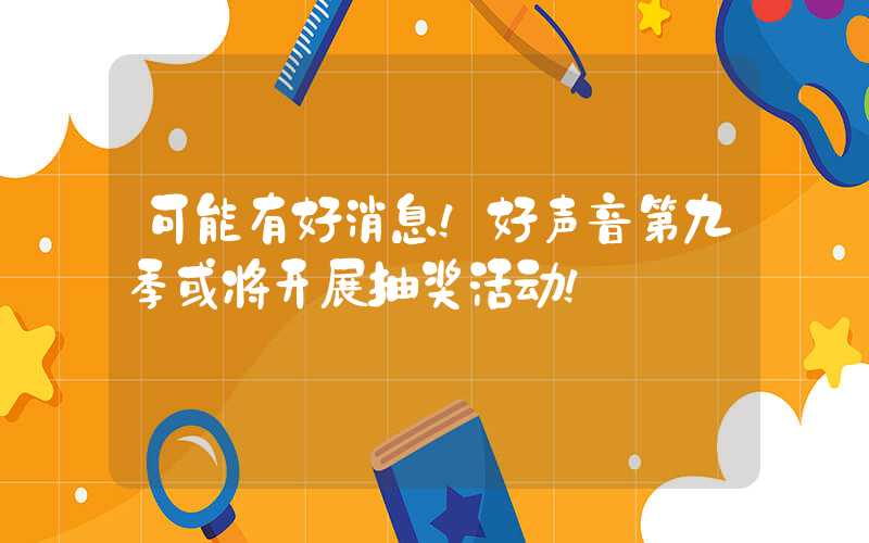 可能有好消息！好声音第九季或将开展抽奖活动！