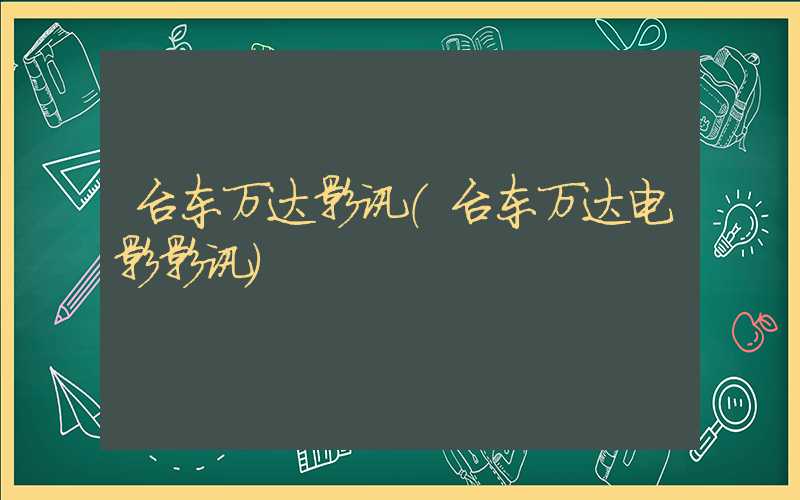 台东万达影讯（台东万达电影影讯）