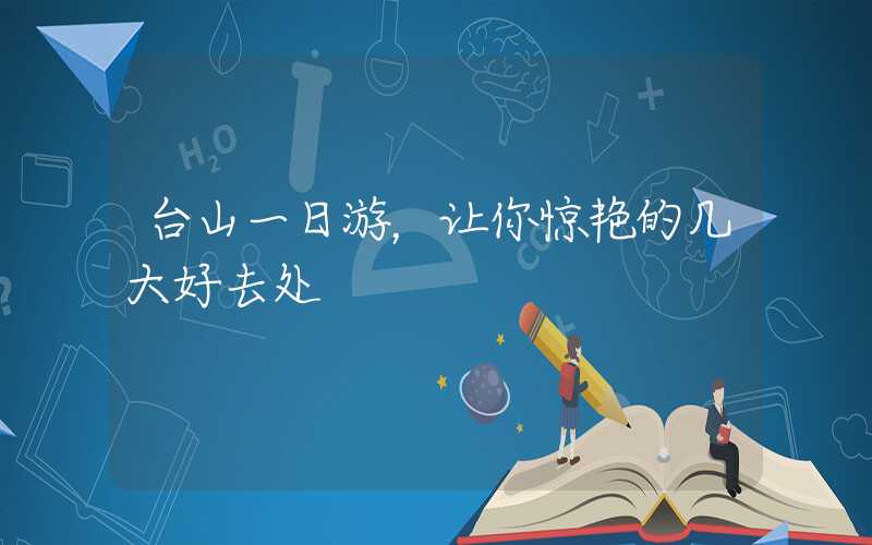 台山一日游，让你惊艳的几大好去处