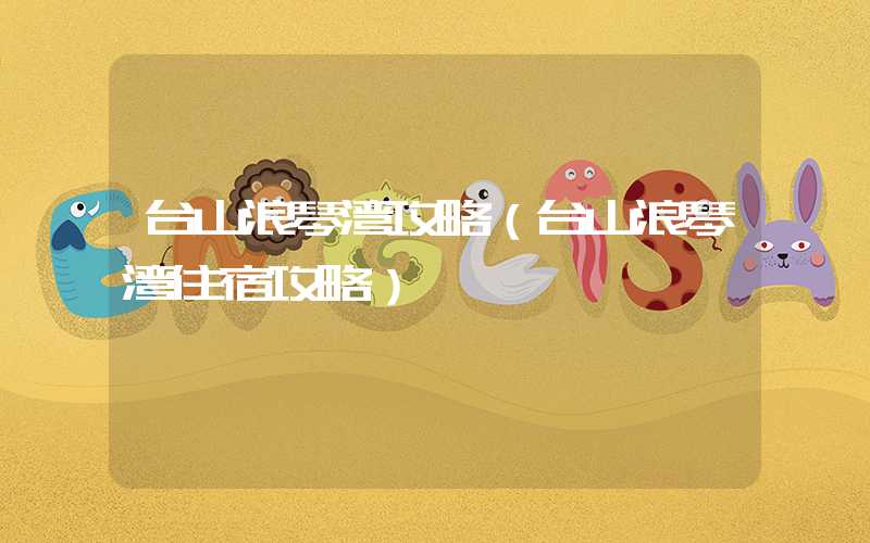 台山浪琴湾攻略（台山浪琴湾住宿攻略）