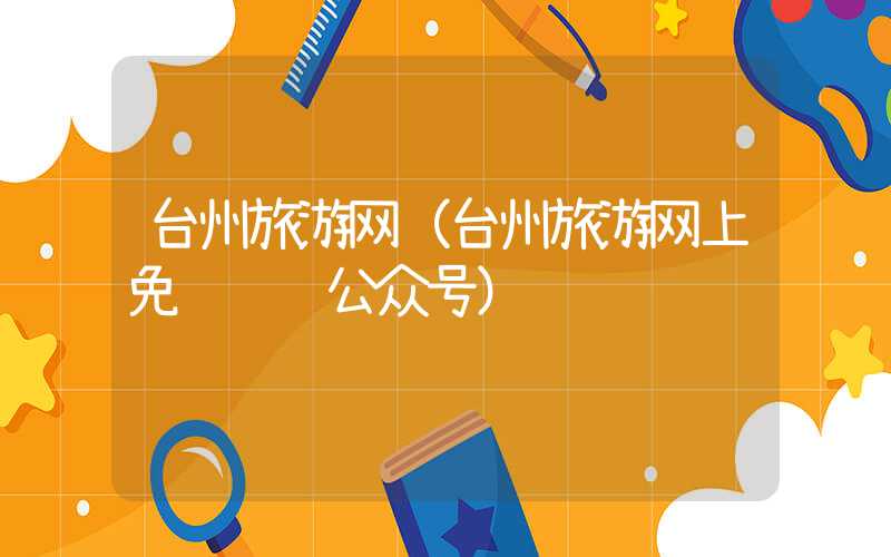 台州旅游网（台州旅游网上免费预约公众号）