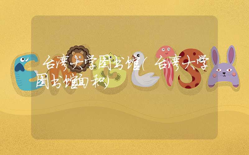 台湾大学图书馆（台湾大学图书馆面积）