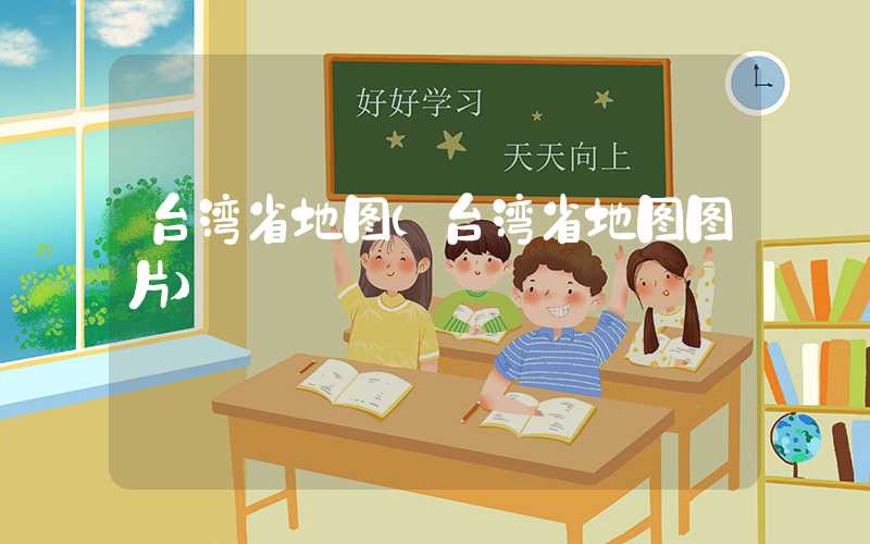 台湾省地图（台湾省地图图片）