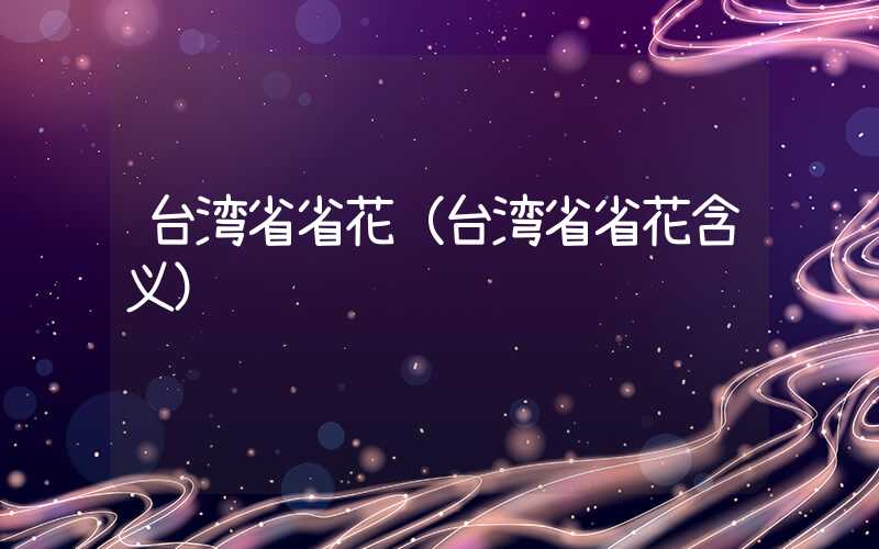 台湾省省花（台湾省省花含义）