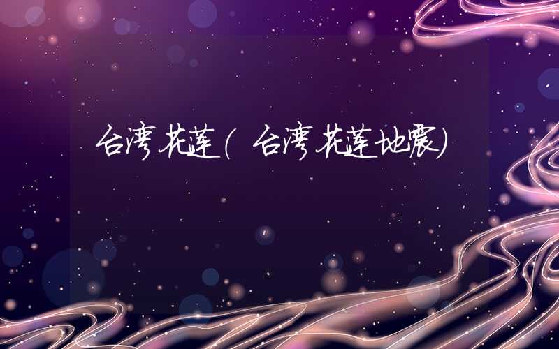 台湾花莲（台湾花莲地震）