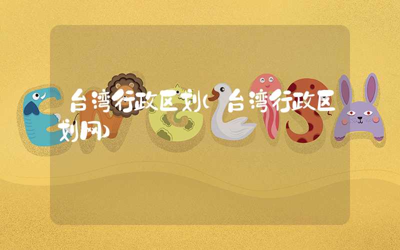 台湾行政区划（台湾行政区划网）