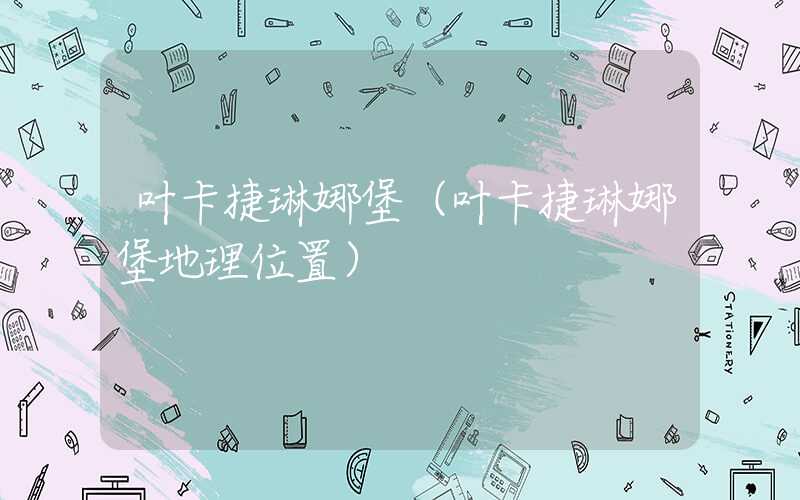 叶卡捷琳娜堡（叶卡捷琳娜堡地理位置）