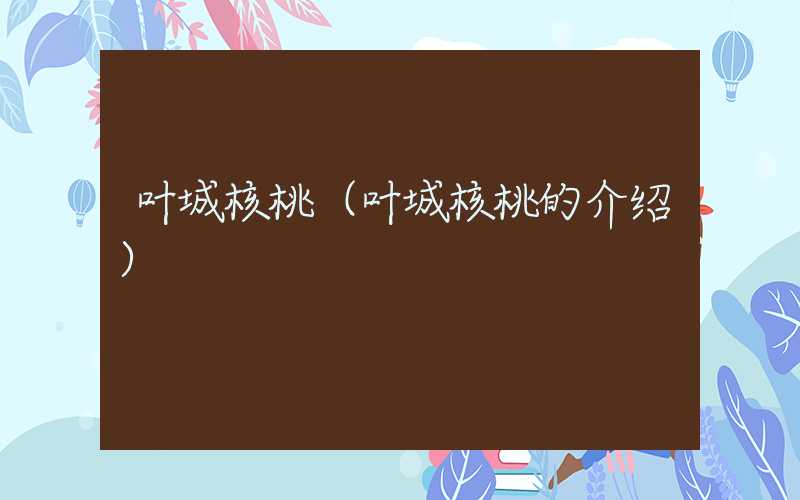 叶城核桃（叶城核桃的介绍）