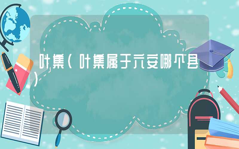 叶集（叶集属于六安哪个县）