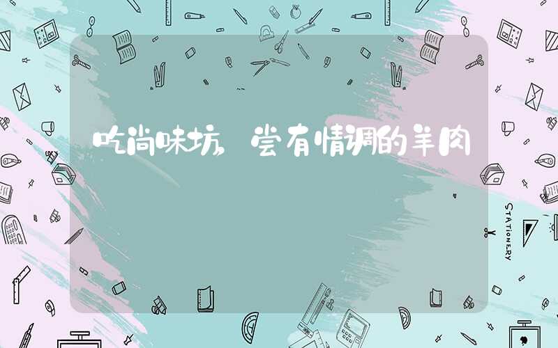 吃尚味坊,尝有情调的羊肉