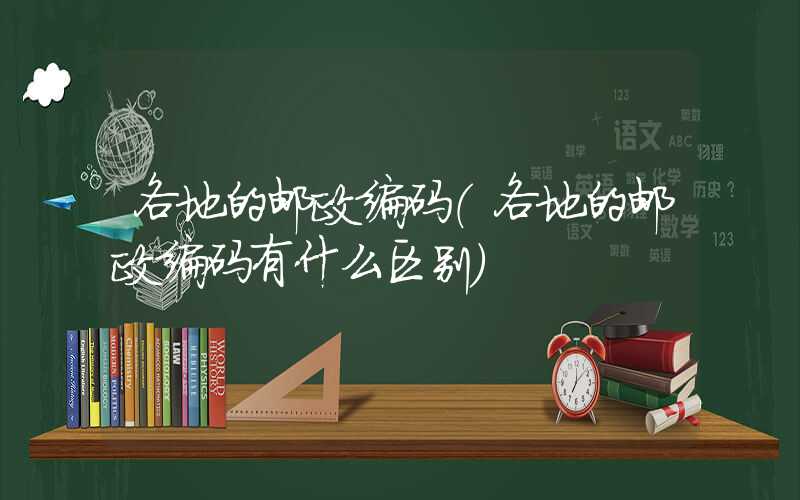 各地的邮政编码（各地的邮政编码有什么区别）
