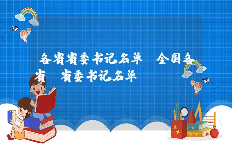 各省省委书记名单（全国各省,省委书记名单）