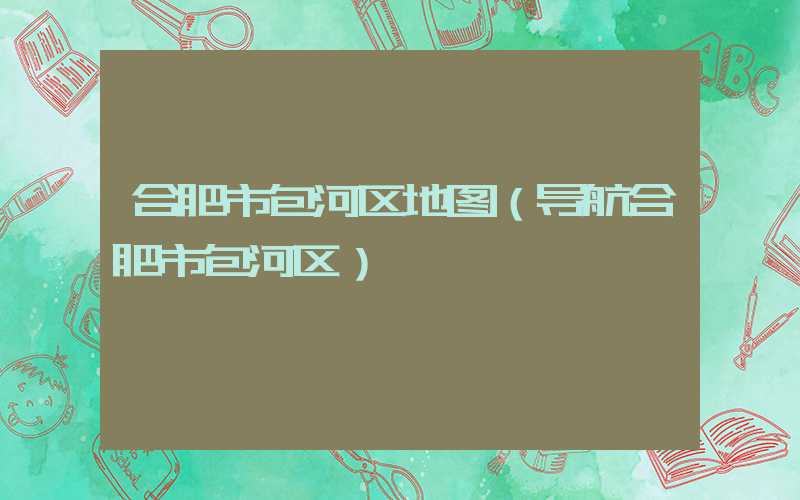 合肥市包河区地图（导航合肥市包河区）