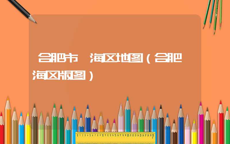 合肥市瑶海区地图（合肥瑶海区版图）