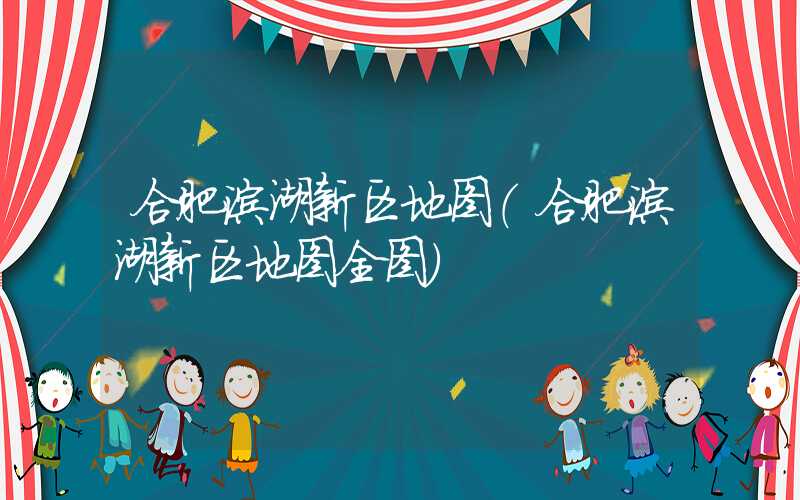 合肥滨湖新区地图（合肥滨湖新区地图全图）
