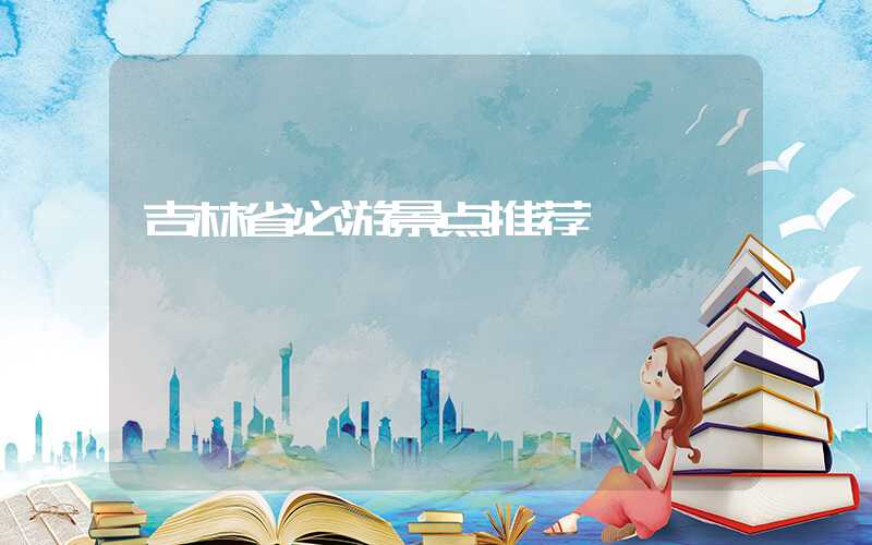 吉林省必游景点推荐