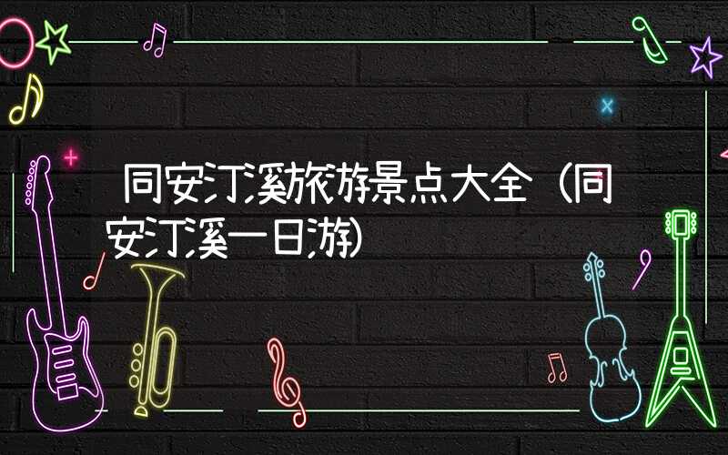 同安汀溪旅游景点大全（同安汀溪一日游）