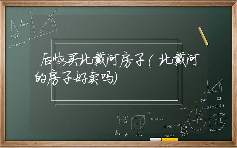 后悔买北戴河房子(北戴河的房子好卖吗)
