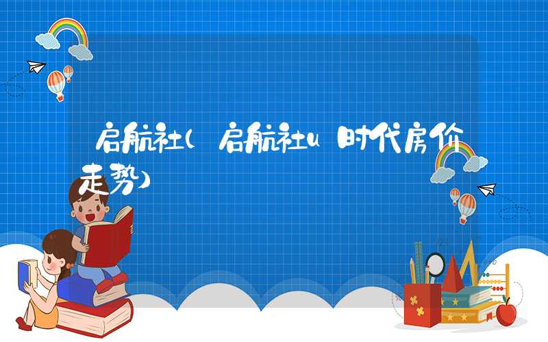 启航社(启航社u时代房价走势)