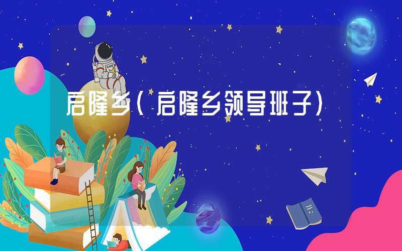 启隆乡（启隆乡领导班子）