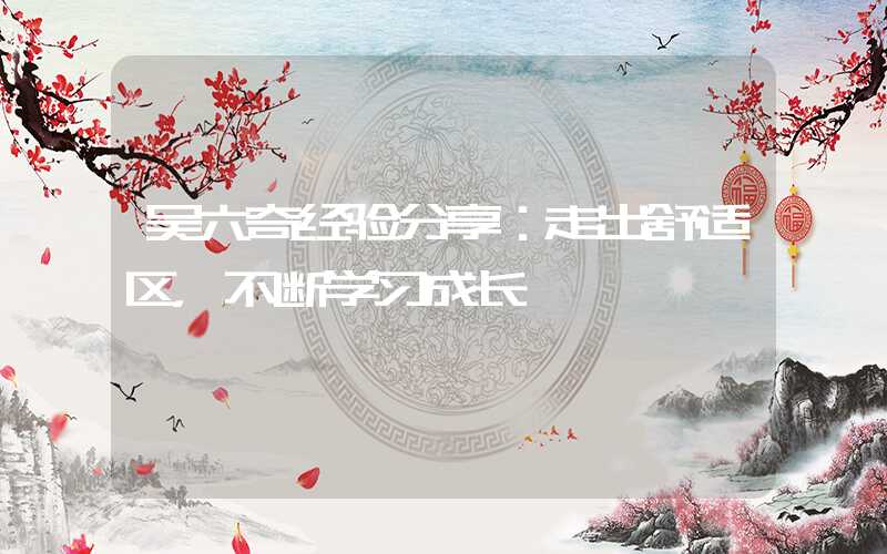 吴六奇经验分享：走出舒适区，不断学习成长