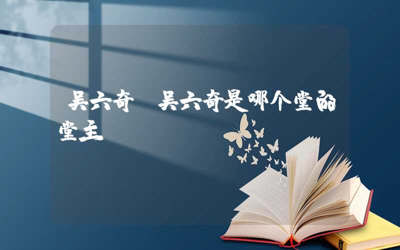 吴六奇(吴六奇是哪个堂的堂主)