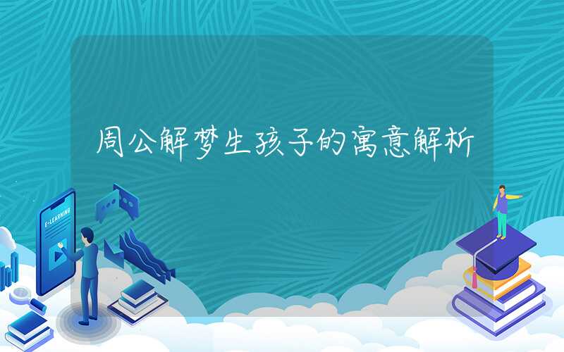 周公解梦生孩子的寓意解析