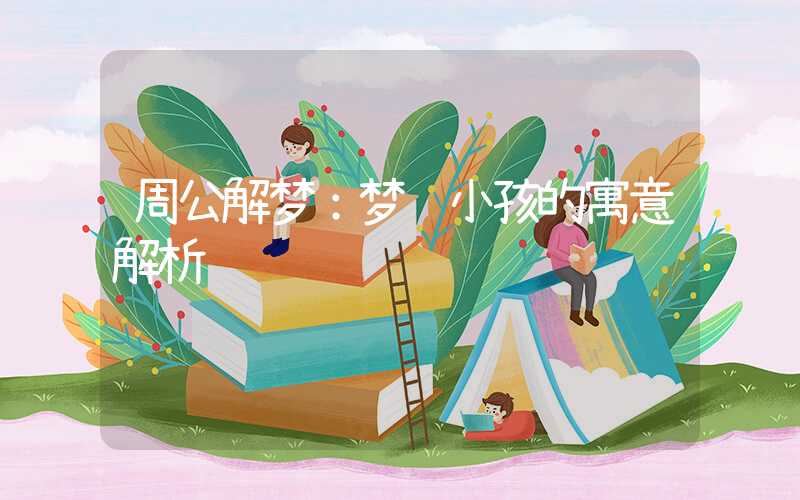 周公解梦：梦见小孩的寓意解析