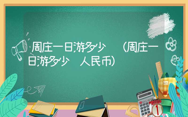 周庄一日游多少钱(周庄一日游多少钱人民币)