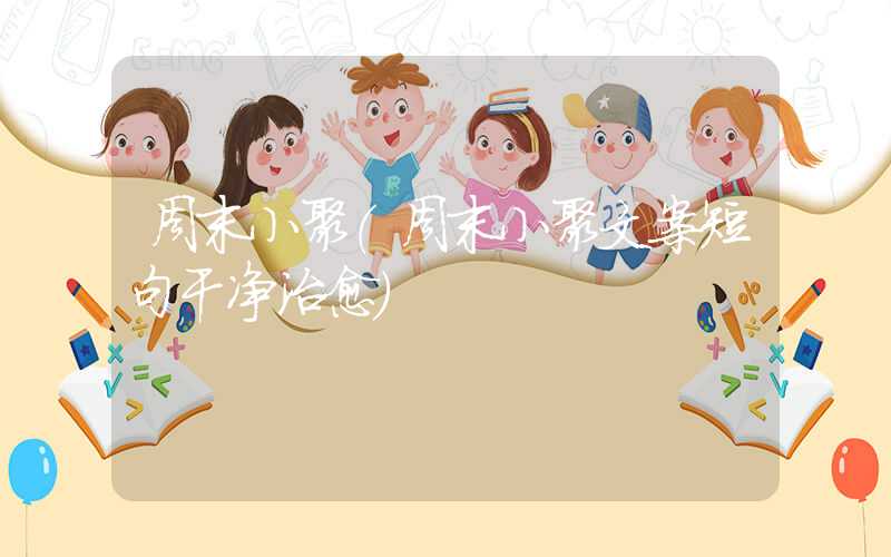 周末小聚（周末小聚文案短句干净治愈）