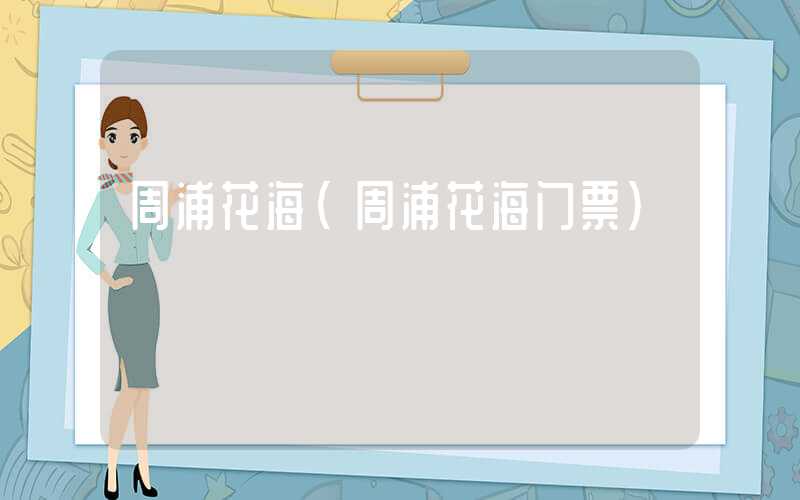 周浦花海（周浦花海门票）