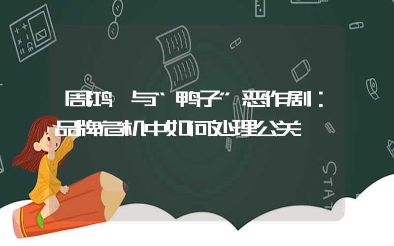 周鸿祎与“鸭子”恶作剧:品牌危机中如何处理公关