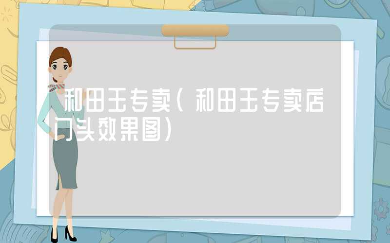 和田玉专卖（和田玉专卖店门头效果图）