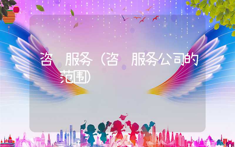 咨询服务（咨询服务公司的经营范围）