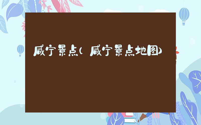 咸宁景点(咸宁景点地图)