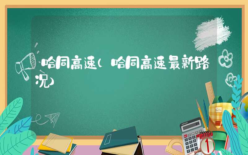 哈同高速(哈同高速最新路况)