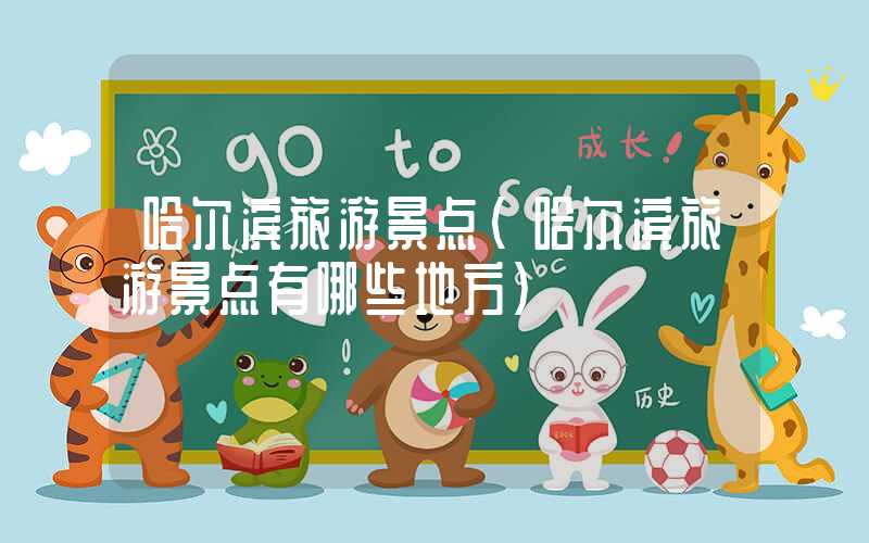 哈尔滨旅游景点（哈尔滨旅游景点有哪些地方）