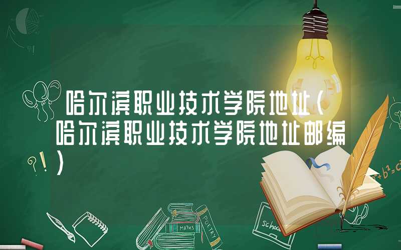哈尔滨职业技术学院地址（哈尔滨职业技术学院地址邮编）