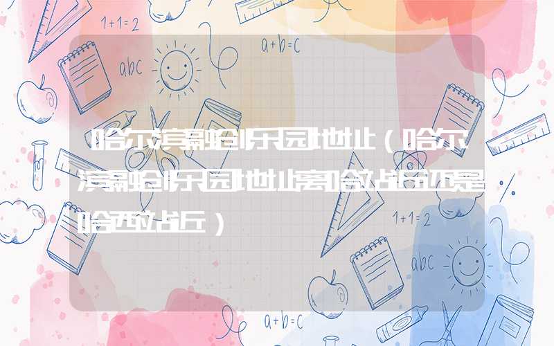 哈尔滨融创乐园地址（哈尔滨融创乐园地址离哈站近还是哈西站近）
