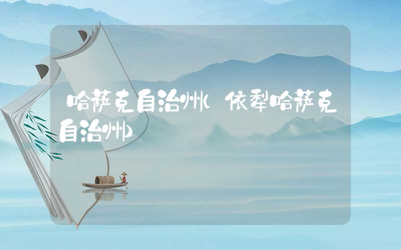 哈萨克自治州（依犁哈萨克自治州）