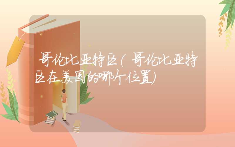 哥伦比亚特区（哥伦比亚特区在美国的哪个位置）