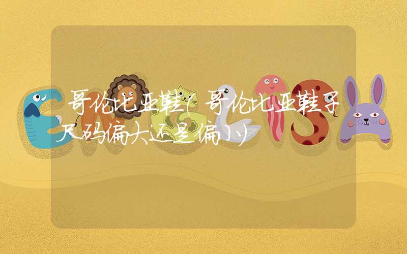 哥伦比亚鞋（哥伦比亚鞋子尺码偏大还是偏小）