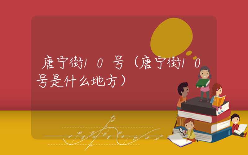 唐宁街10号（唐宁街10号是什么地方）