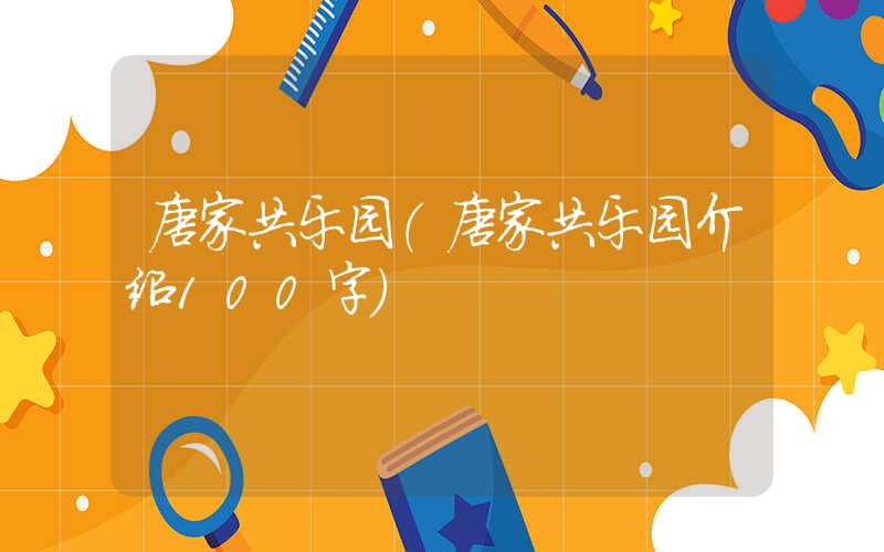 唐家共乐园（唐家共乐园介绍100字）