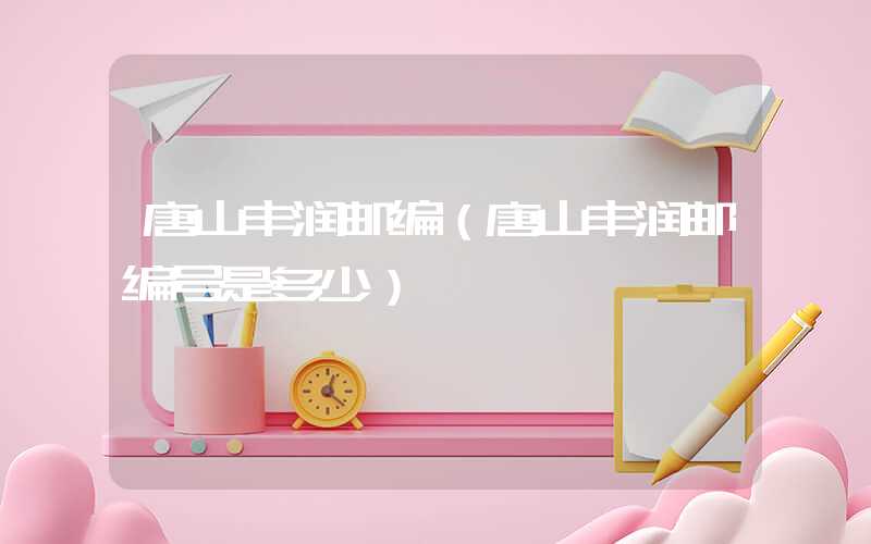 唐山丰润邮编（唐山丰润邮编号是多少）