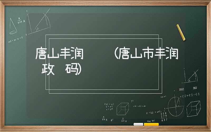 唐山丰润邮编（唐山市丰润邮政编码）